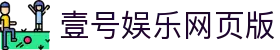 壹号娱乐网页版 - 问鼎娱乐ng南宫大舞台yihao168.com